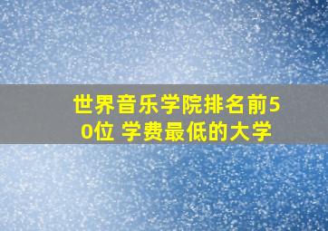 世界音乐学院排名前50位 学费最低的大学